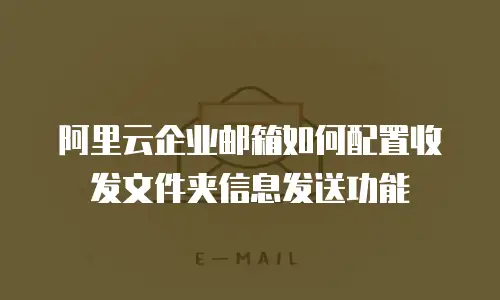 阿里云企业邮箱如何配置收发文件夹信息发送功能