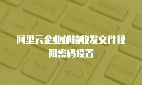 阿里云企业邮箱收发文件权限密码设置