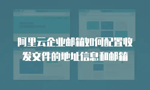 阿里云企业邮箱如何配置收发文件的地址信息和邮箱