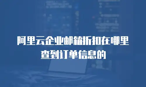 阿里云企业邮箱折扣在哪里查到订单信息的