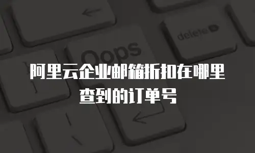 阿里云企业邮箱折扣在哪里查到的订单号