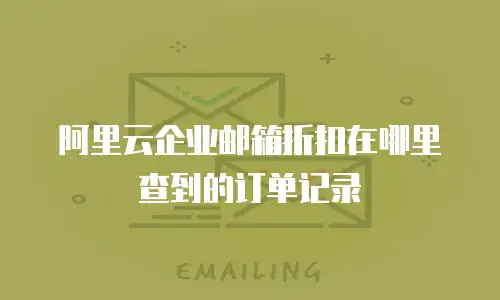 阿里云企业邮箱折扣在哪里查到的订单记录