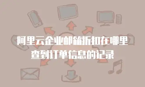 阿里云企业邮箱折扣在哪里查到订单信息的记录