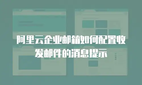 阿里云企业邮箱如何配置收发邮件的消息提示
