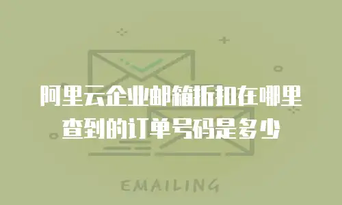 阿里云企业邮箱折扣在哪里查到的订单号码是多少