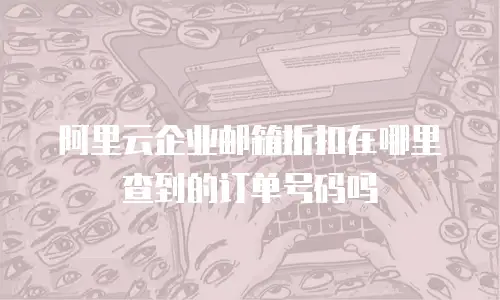 阿里云企业邮箱折扣在哪里查到的订单号码吗