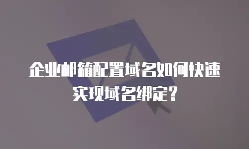 企业邮箱配置域名如何快速实现域名绑定？