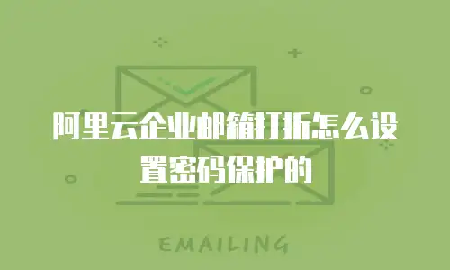 阿里云企业邮箱打折怎么设置密码保护的