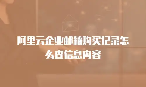 阿里云企业邮箱购买记录怎么查信息内容