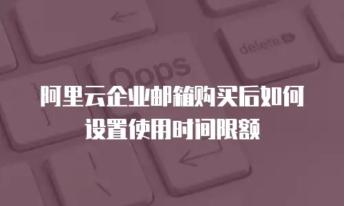 阿里云企业邮箱购买后如何设置使用时间限额