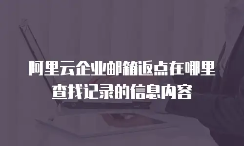 阿里云企业邮箱返点在哪里查找记录的信息内容