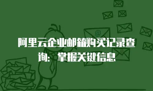 阿里云企业邮箱购买记录查询:掌握关键信息