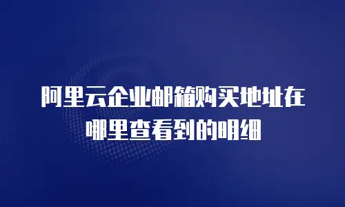 阿里云企业邮箱购买地址在哪里查看到的明细