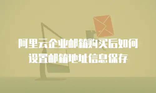 阿里云企业邮箱购买后如何设置邮箱地址信息保存
