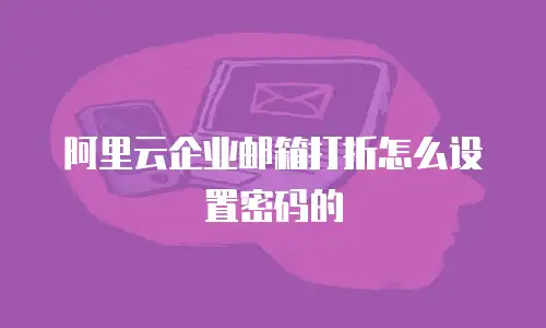 阿里云企业邮箱打折怎么设置密码的