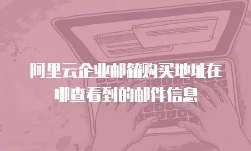 阿里云企业邮箱购买地址在哪查看到的邮件信息