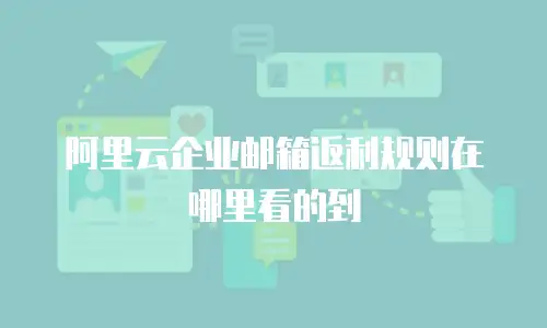 阿里云企业邮箱返利规则在哪里看的到