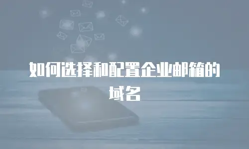 如何选择和配置企业邮箱的域名