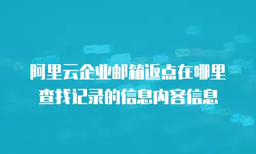 阿里云企业邮箱返点在哪里查找记录的信息内容信息