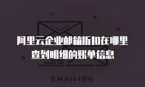 阿里云企业邮箱折扣在哪里查到明细的账单信息