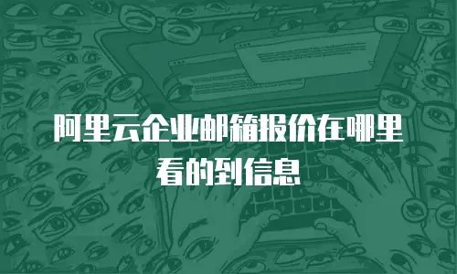 阿里云企业邮箱报价在哪里看的到信息