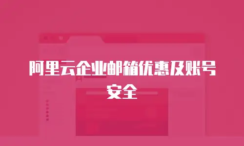 阿里云企业邮箱优惠及账号安全
