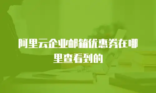 阿里云企业邮箱优惠券在哪里查看到的