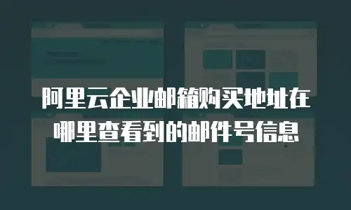 阿里云企业邮箱购买地址在哪里查看到的邮件号信息
