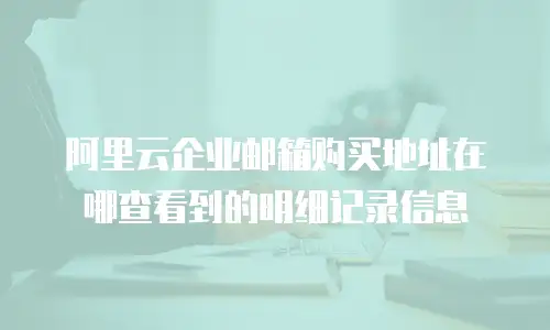 阿里云企业邮箱购买地址在哪查看到的明细记录信息
