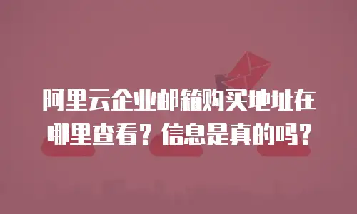阿里云企业邮箱购买地址在哪里查看？信息是真的吗？