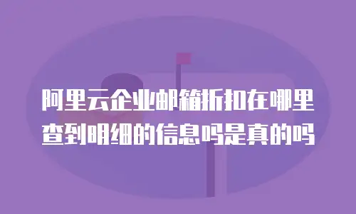 阿里云企业邮箱折扣在哪里查到明细的信息吗是真的吗