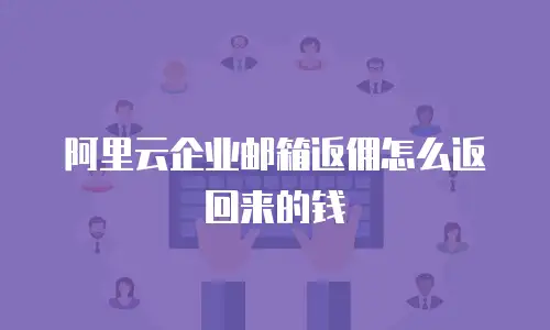 阿里云企业邮箱返佣怎么返回来的钱