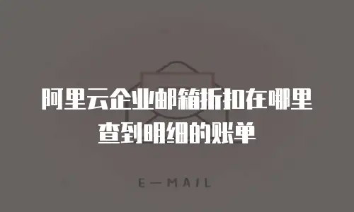 阿里云企业邮箱折扣在哪里查到明细的账单