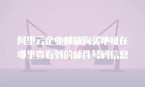 阿里云企业邮箱购买地址在哪里查看到的邮件号码信息