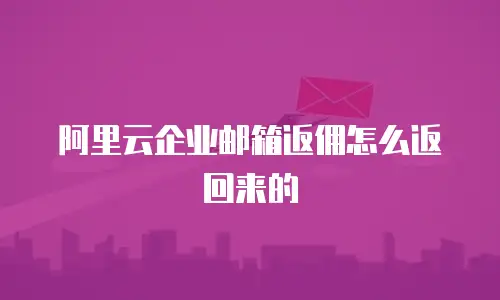 阿里云企业邮箱返佣怎么返回来的