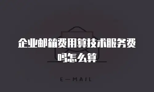 企业邮箱费用算技术服务费吗怎么算