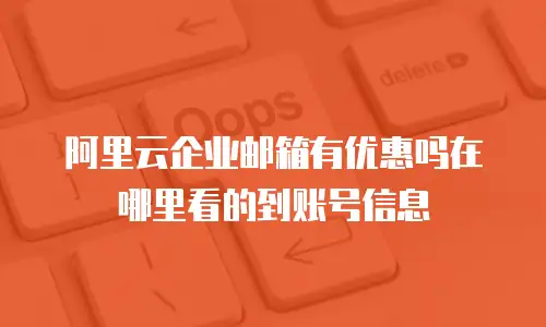 阿里云企业邮箱有优惠吗在哪里看的到账号信息
