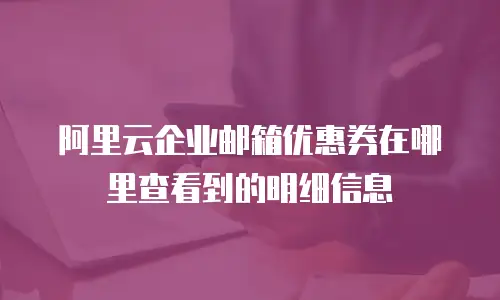 阿里云企业邮箱优惠券在哪里查看到的明细信息