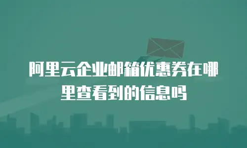 阿里云企业邮箱优惠券在哪里查看到的信息吗