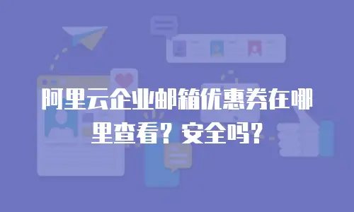 阿里云企业邮箱优惠券在哪里查看？安全吗？
