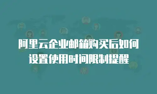 阿里云企业邮箱购买后如何设置使用时间限制提醒