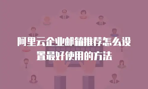 阿里云企业邮箱推荐怎么设置最好使用的方法