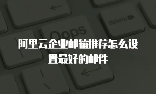 阿里云企业邮箱推荐怎么设置最好的邮件