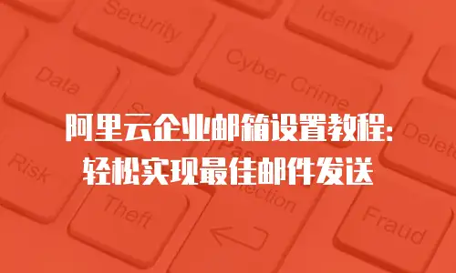 阿里云企业邮箱设置教程：轻松实现最佳邮件发送
