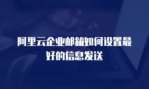 阿里云企业邮箱如何设置最好的信息发送