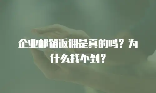 企业邮箱返佣是真的吗？为什么找不到？