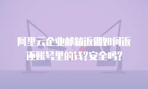 阿里云企业邮箱返佣如何返还账号里的钱?安全吗?