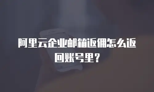 阿里云企业邮箱返佣怎么返回账号里？
