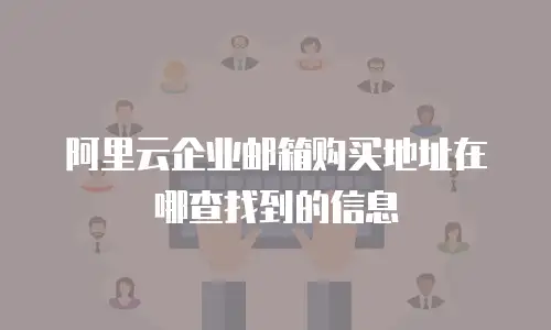 阿里云企业邮箱购买地址在哪查找到的信息