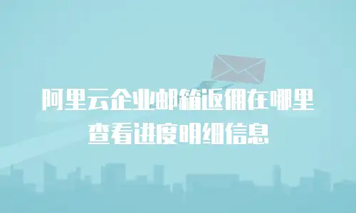 阿里云企业邮箱返佣在哪里查看进度明细信息